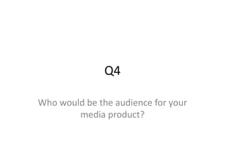 Q4
Who would be the audience for your
media product?
 