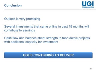 22
Conclusion
Outlook is very promising
Several investments that came online in past 18 months will
contribute to earnings
Cash flow and balance sheet strength to fund active projects
with additional capacity for investment
UGI IS CONTINUING TO DELIVER
 