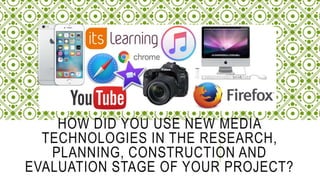 HOW DID YOU USE NEW MEDIA
TECHNOLOGIES IN THE RESEARCH,
PLANNING, CONSTRUCTION AND
EVALUATION STAGE OF YOUR PROJECT?
 