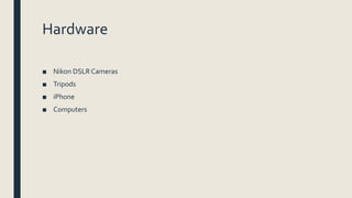 Hardware
■ Nikon DSLRCameras
■ Tripods
■ iPhone
■ Computers
 