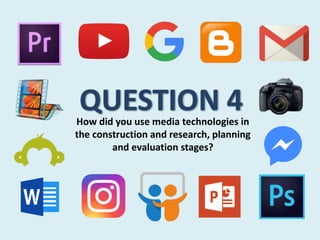 How did you use media technologies in
the construction and research, planning
and evaluation stages?
 