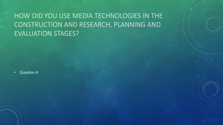 HOW DID YOU USE MEDIA TECHNOLOGIES IN THE
CONSTRUCTION AND RESEARCH, PLANNING AND
EVALUATION STAGES?
• Question 4
 