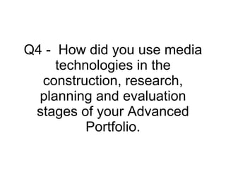Q4 -  How did you use media technologies in the construction, research, planning and evaluation stages of your Advanced Portfolio. 