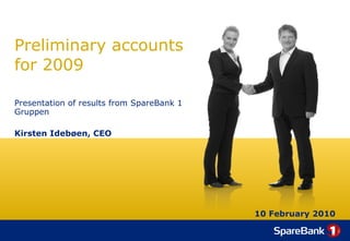 Preliminary accounts for 2009 Presentation of results from SpareBank 1 Gruppen Kirsten Idebøen, CEO 10 February 2010 