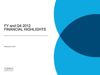 FY and Q4 2012
FINANCIAL HIGHLIGHTS



February 27, 2013
 