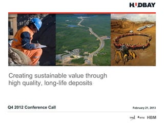 Creating sustainable value through
high quality, long-life deposits


Q4 2012 Conference Call              February 21, 2013


                                               HBM
 