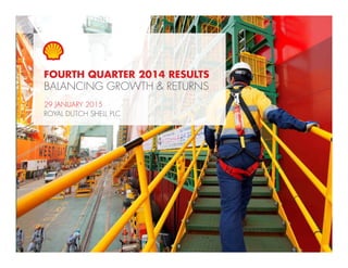 1Copyright of Royal Dutch Shell plc 29 January, 2015
FOURTH QUARTER 2014 RESULTS
BALANCING GROWTH & RETURNS
29 JANUARY 2015
ROYAL DUTCH SHELL PLC
 