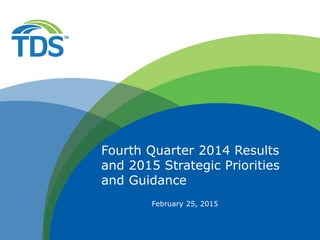February 25, 2015
Fourth Quarter 2014 Results
and 2015 Strategic Priorities
and Guidance
 