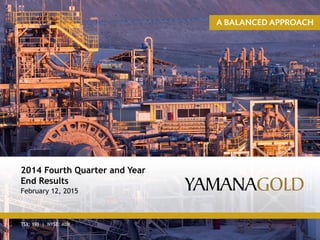 TSX: YRI | NYSE: AUY
2014 Fourth Quarter and Year
End Results
February 12, 2015
 
