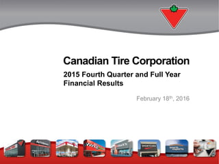 Canadian Tire Corporation
2015 Fourth Quarter and Full Year
Financial Results
February 18th, 2016
 