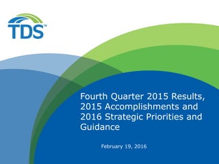 February 19, 2016
Fourth Quarter 2015 Results,
2015 Accomplishments and
2016 Strategic Priorities and
Guidance
 
