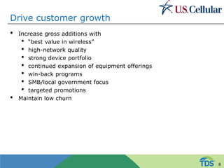Drive customer growth
• Increase gross additions with
• “best value in wireless”
• high-network quality
• strong device portfolio
• continued expansion of equipment offerings
• win-back programs
• SMB/local government focus
• targeted promotions
• Maintain low churn
8
 