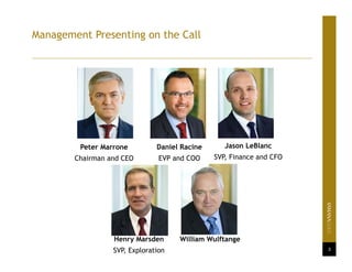 Management Presenting on the Call
3
Peter Marrone
Chairman and CEO
Daniel Racine
EVP and COO
Jason LeBlanc
SVP, Finance and CFO
Henry Marsden
SVP, Exploration
William Wulftange
 
