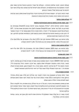 15
‫מיוחדים‬ ‫ואילוצים‬ ‫תקינה‬ ,‫חקיקה‬ ‫מגבלות‬
-
‫הביטחון‬ ‫משרד‬ ‫מול‬ ‫הפעילות‬
‫בישראל‬
‫ספק‬ ‫מספר‬ ‫מחייבת‬
‫המס‬ ‫לחברה‬
‫מוצרים‬/‫השירותים‬ ‫את‬ ‫פקת‬
‫אגף‬ ‫אישור‬ ‫קבלת‬ ‫רבות‬ ‫פעמים‬ ‫מחייבת‬ ‫לישראל‬ ‫מחוץ‬ ‫והפעילות‬ ,
‫הביטחון‬ ‫במשרד‬ )‫(אפ"י‬ ‫ביטחוני‬ ‫יצוא‬ ‫על‬ ‫הפיקוח‬
.
‫העיקריים‬ ‫היציאה‬ ‫חסמי‬
-
‫וערבויות‬ ‫ביצעה‬ ‫אותם‬ ‫השונים‬ ‫בפרויקטים‬ ‫החברה‬ ‫מחויבת‬ ‫להן‬ ‫האחריות‬ ‫תקופות‬
‫הפרויקטים‬ ‫במסגרת‬ ‫הגישה‬ ‫אותם‬ ‫והטיב‬ ‫הביצוע‬
.‫מבצעת‬ ‫היא‬ ‫אותם‬
2.2
‫ופיתוח‬ ‫מחקר‬ ‫פעילות‬
2.2.1
‫חכמות‬ ‫ערים‬/‫והאבטחה‬ ‫הביטחון‬ ‫בתחום‬ ‫ושירות‬ ‫הקמה‬ ,‫ייעוץ‬
‫משמש‬ )"‫"המו"פ‬ :‫(להלן‬ ‫והפיתוח‬ ‫המחקר‬ ‫הוצאות‬
‫בעיקר‬ ‫ות‬
‫מערכת‬ ‫לפיתוח‬
Smart-M
‫את‬ ‫שמשרתת‬
‫ישראל‬ ‫ומר‬ ‫גלובל‬ ‫מר‬ ‫המגזרים‬
.
‫תוכנת‬
Smart-M
‫לשלב‬ ‫מאפשרת‬
‫ומרכיבי‬ ‫שונות‬ ‫ממערכות‬ ‫מידע‬
-
IOT
‫מאפשר‬ ‫החברה‬ ‫ידי‬ ‫על‬ ‫עצמאי‬ ‫באופן‬ ‫הניהול‬ ‫תוכנת‬ ‫פיתוח‬ .‫החברה‬ ‫ידי‬ ‫על‬ ‫המבוצעים‬ ‫בפרויקטים‬ ‫הפועלים‬
‫תוך‬ ,‫לפרויקט‬ ‫מפרויקט‬ ‫והתפתחות‬ ‫לצורך‬ ‫בהתאם‬ ‫חדשים‬ ‫פתרונות‬ ‫של‬ ‫וזמינות‬ ‫גמישות‬ ‫וכן‬ ‫יחסי‬ ‫יתרון‬ ‫לה‬
.‫קודמים‬ ‫מפרויקטים‬ ‫והתוכנה‬ ‫הידע‬ ‫ניצול‬
‫על‬
‫בשנת‬ ,‫נטו‬ ‫הפיתוח‬ ‫ות‬
2020
‫הסתכמה‬
‫ל‬
‫כ‬ ‫של‬ ‫סך‬
-
5,727
‫ש‬ ‫אלפי‬
"
‫ח‬
.
‫כ‬ ‫של‬ ‫סך‬ ‫מתוכם‬
-
818
‫ש"ח‬ ‫אלפי‬
‫ביאורים‬ ‫גם‬ ‫ראה‬ ‫נוספים‬ ‫לפרטים‬ .‫מוחשי‬ ‫בלתי‬ ‫כנכס‬ ‫הוונו‬
12
‫ו‬
-
24
‫ב‬
'
.‫הכספיים‬ ‫לדוחות‬
2.2.2
‫ביטחוני‬ ‫הצבאי‬ ‫בתחום‬ ‫פעילות‬
‫בשנת‬ ,‫נטו‬ ‫הפיתוח‬ ‫עלות‬
2020
‫לכ‬ ‫הסתכמה‬
-
3,944
‫של‬ ‫סך‬ ‫מתוכם‬ ,‫ש"ח‬ ‫אלפי‬
‫כ‬
-
197
‫הוונו‬ ‫ש"ח‬ ‫אלפי‬
‫באורים‬ ‫גם‬ ‫ראה‬ ‫נוספים‬ ‫לפרטים‬ .‫מוחשיים‬ ‫בלתי‬ ‫לנכסים‬
12
‫ו‬
-
24
‫לדוחות‬ '‫ב‬
.‫הכספיים‬
2.3
‫וספקים‬ ‫גלם‬ ‫חומרי‬
2.3.1
‫חכמות‬ ‫ערים‬/‫והאבטחה‬ ‫הביטחון‬ ‫בתחום‬ ‫ושירות‬ ‫הקמה‬ ,‫ייעוץ‬
‫בפרויקטי‬
HLS
‫ו‬
SMART
‫חיישני‬ ,‫מצלמות‬ ‫כגון‬ ‫ואחרים‬ ‫אופטיים‬ ‫סנסורים‬ ‫שונים‬ ‫מספקים‬ ‫רוכשת‬ ‫החברה‬
,‫הנ"ל‬ ‫בפרויקטים‬ ‫הגדול‬ ‫התוכנה‬ ‫מרכיב‬ ‫בשל‬ ,‫ובנוסף‬ ‫אותם‬ ‫המפעילות‬ ‫והתוכנות‬ ‫כניסה‬ ‫בקרת‬ ,‫תנועה‬
‫ציוד‬ ‫רוכשת‬ ‫החברה‬
IT
‫הפעלה‬ ‫מערכת‬ ‫תוכנות‬ ,‫מגוון‬ ‫תקשורת‬ ‫ציוד‬ ,‫אגירה‬ ‫אמצעי‬ ,‫זיכרונות‬ ,‫שרתים‬ ‫כמו‬
‫ותוכנות‬
.'‫ג‬ ‫צד‬
.‫השונות‬ ‫המשימות‬ ‫לביצוע‬ ‫הנדרש‬ ‫ייחודי‬ ‫ידע‬ ‫בעלי‬ ‫משנה‬ ‫קבלני‬ ‫מפעילה‬ ‫החברה‬ ‫כמו‬
2.3.2
‫ורדיו‬ ‫תקשורת‬ ‫תשתיות‬
‫חומרי‬
‫הגלם‬
‫העיקריים‬
‫המשמשים‬
‫את‬
‫ה‬
‫חברה‬
‫לטובת‬
‫ייצור‬
‫מגדלים‬
‫הינם‬
‫פלדה‬
‫ואבץ‬
(
‫כחלק‬
‫מתהליך‬
‫הגילוון‬
.)
‫מחיר‬
‫הגילוון‬
‫מהווה‬
‫כ‬
-
15%
‫ממחיר‬
‫העלות‬
‫הישירה‬
‫של‬
‫ייצור‬
‫המגדל‬
.
‫לאור‬
‫האמור‬
‫הפעילות‬ ‫תחום‬
‫חשוף‬
‫לתנודות‬
‫במחירי‬
‫הפלדה‬
‫והאבץ‬
‫בעולם‬
.
‫מוצרים‬
‫נוספים‬
‫ה‬ ‫את‬ ‫המשמשים‬
‫חברה‬
‫פי‬ ‫על‬ ‫הינם‬
‫רוב‬
‫ציוד‬ ,‫אופטיים‬ ‫סיבים‬ ,‫מגדלים‬ ‫ציוד‬
‫הכולל‬ ‫אלקטרוני‬
‫הסוגים‬ ‫מכל‬ ‫אלקטרוניים‬ ‫רכיבים‬ ‫וכן‬ ‫המערכות‬ ‫לתחזוקת‬ ‫המשמש‬ ‫ציוד‬
‫ישראל‬ ‫במגזר‬ ‫כאשר‬ ,
‫הינם‬ ‫הספקים‬
‫אשר‬ ‫מוצרים‬ .‫בארץ‬ ‫נציגות‬ ‫ידי‬ ‫על‬ ‫רוב‬ ‫פי‬ ‫על‬ ‫המיוצגים‬ ‫זרים‬ ‫ספקים‬
‫החברה‬ ‫ע"י‬ ‫פותחו‬
‫בחו"ל‬ ‫בחלקם‬ ‫מיוצרים‬
.‫בישראל‬ ‫ובחלקם‬
‫ל‬
‫חברה‬
‫מספר‬
‫רב‬
‫של‬
‫קבלני‬
‫משנה‬
‫המספקים‬
‫ל‬
‫ה‬
‫שירותים‬
‫שונים‬
‫לרבות‬
‫גלוון‬
‫באבץ‬
‫חם‬
,
‫צביעה‬
,
‫עבודות‬
‫הנדסה‬
‫אזרחית‬
,
‫הובלות‬
‫וכד‬
.'
 