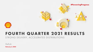 #PoweringProgress
FOURTH QUARTER 2021 RESULTS
STRONG DELIVERY, ACCELERATED DISTRIBUTIONS
February 3, 2022
Shell plc
 