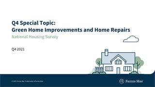 © 2021 Fannie Mae. Trademarks of Fannie Mae.
Q4 Special Topic:
Green Home Improvements and Home Repairs
National Housing Survey
Q4 2021
 