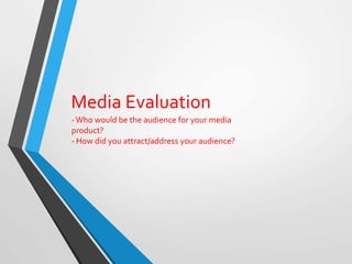 Media Evaluation
-Who would be the audience for your media
product?
- How did you attract/address your audience?
 
