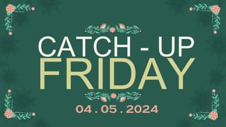CATCH - UP
FRIDAY
04 . 05 . 2024
 