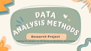 DATA
DATA
ANALYSIS METHODS
ANALYSIS METHODS
Research Project
Finding the Answers to the Research Questions-Qualitative
 