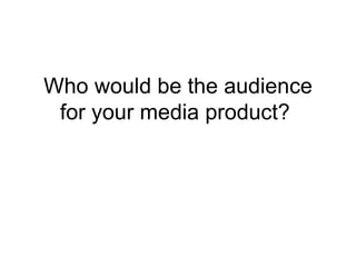 Who would be the audience for your media product?  