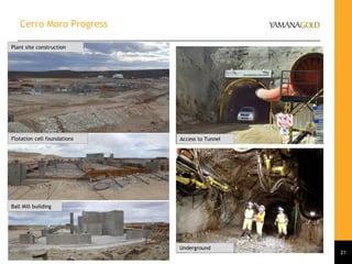 Cerro Moro Progress
Underground
Plant site construction
Access to Tunnel
21
Ball Mill building
Flotation cell foundations
 