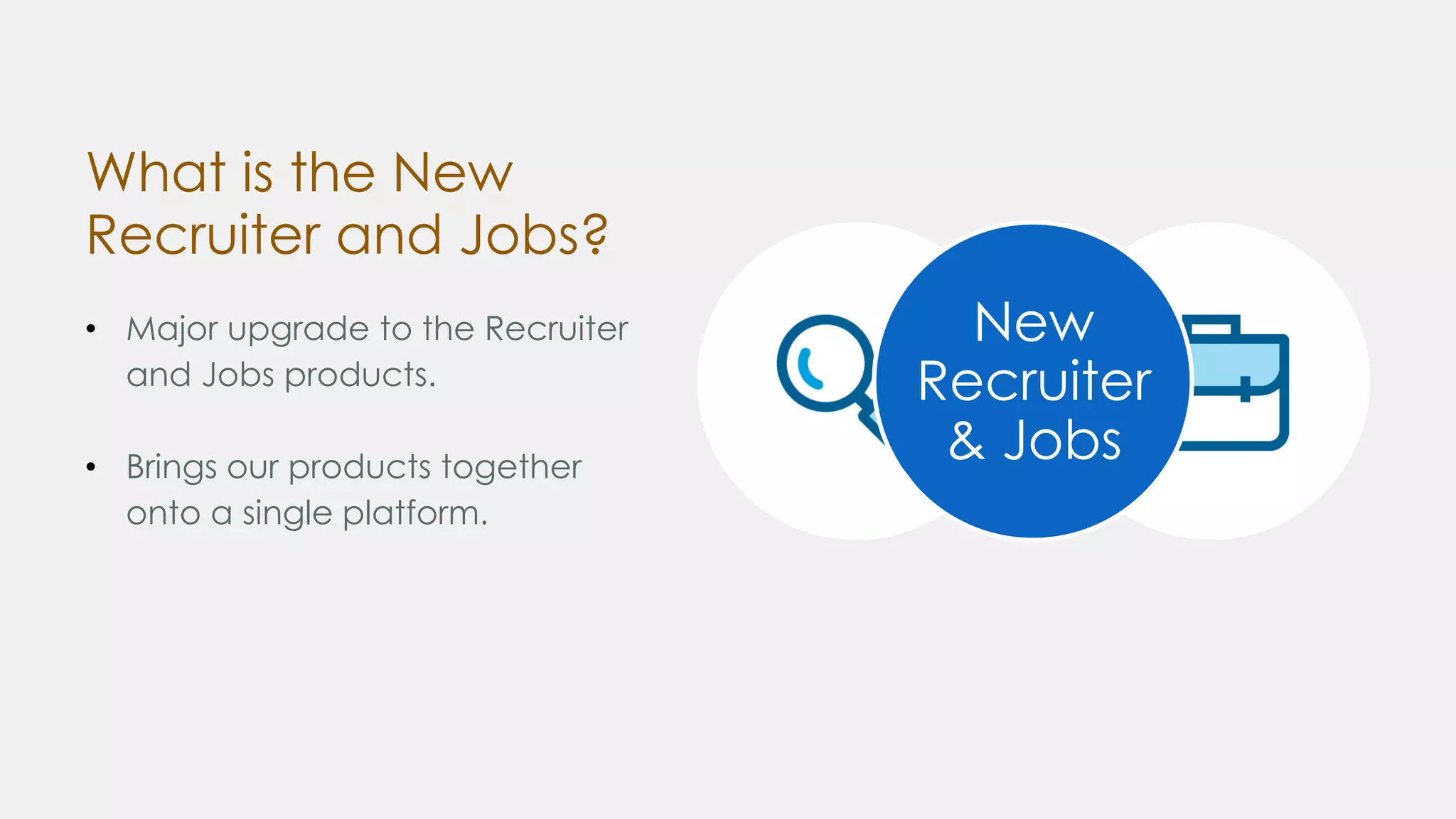 What is the New
Recruiter and Jobs?
• Major upgrade to the Recruiter
and Jobs products.
• Brings our products together
onto a single platform.
New
Recruiter
& Jobs
 