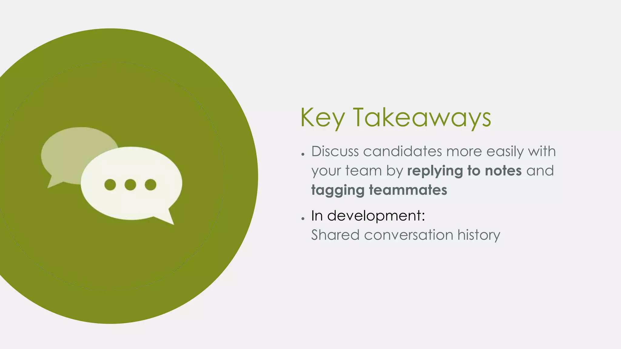 Key Takeaways
● Discuss candidates more easily with
your team by replying to notes and
tagging teammates
● In development:
Shared conversation history
 