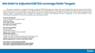 Net Debt to Adjusted EBITDA Leverage Ratio Targets
51
We expect to achieve our long-term net debt to adjusted EBITDA leverage ratio target. We cannot predict with certainty when we will achieve
these results or whether the calculation of our EBITDA will be on an adjusted basis in future periods to exclude the effect of certain items. Due to
these uncertainties, we cannot provide a quantitative reconciliation of these potentially non-GAAP measures to the most directly comparable GAAP
measure without unreasonable effort. However, we expect to calculate these adjusted results, if applicable, in the same manner as the
reconciliations provided for the historical periods that are presented herein.
Form of calculation:
Current maturities of long-term debt
Long term debt
Total Debt (GAAP)
Less cash and cash equivalents
Net Debt (Non-GAAP)
Net Earnings (GAAP)
Interest (GAAP)
Income taxes (GAAP)
Depreciation and amortization (GAAP)
EBITDA (Non-GAAP)
Certain item Adjustments:
Impact of restructuring and transformational project costs
Impact of acquisition-related intangible amortization
EBITDA adjusted for Certain Items (Non-GAAP)
Total Debt to Earnings Ratio (GAAP)
Total Debt to Adjusted EBITDA Ratio (Non-GAAP)
Net Debt to Adjusted EBITDA Ratio (Non-GAAP)
 