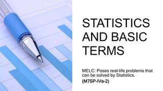 STATISTICS
AND BASIC
TERMS
MELC: Poses real-life problems that
can be solved by Statistics.
(M7SP-IVa-2)
 