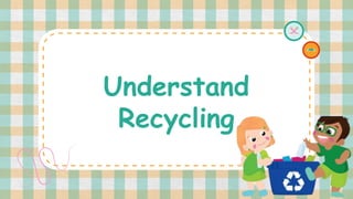 Understand
Recycling
 