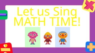 Let us Sing
MATH TIME!
 