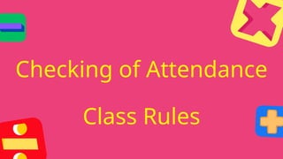 Checking of Attendance
Class Rules
 