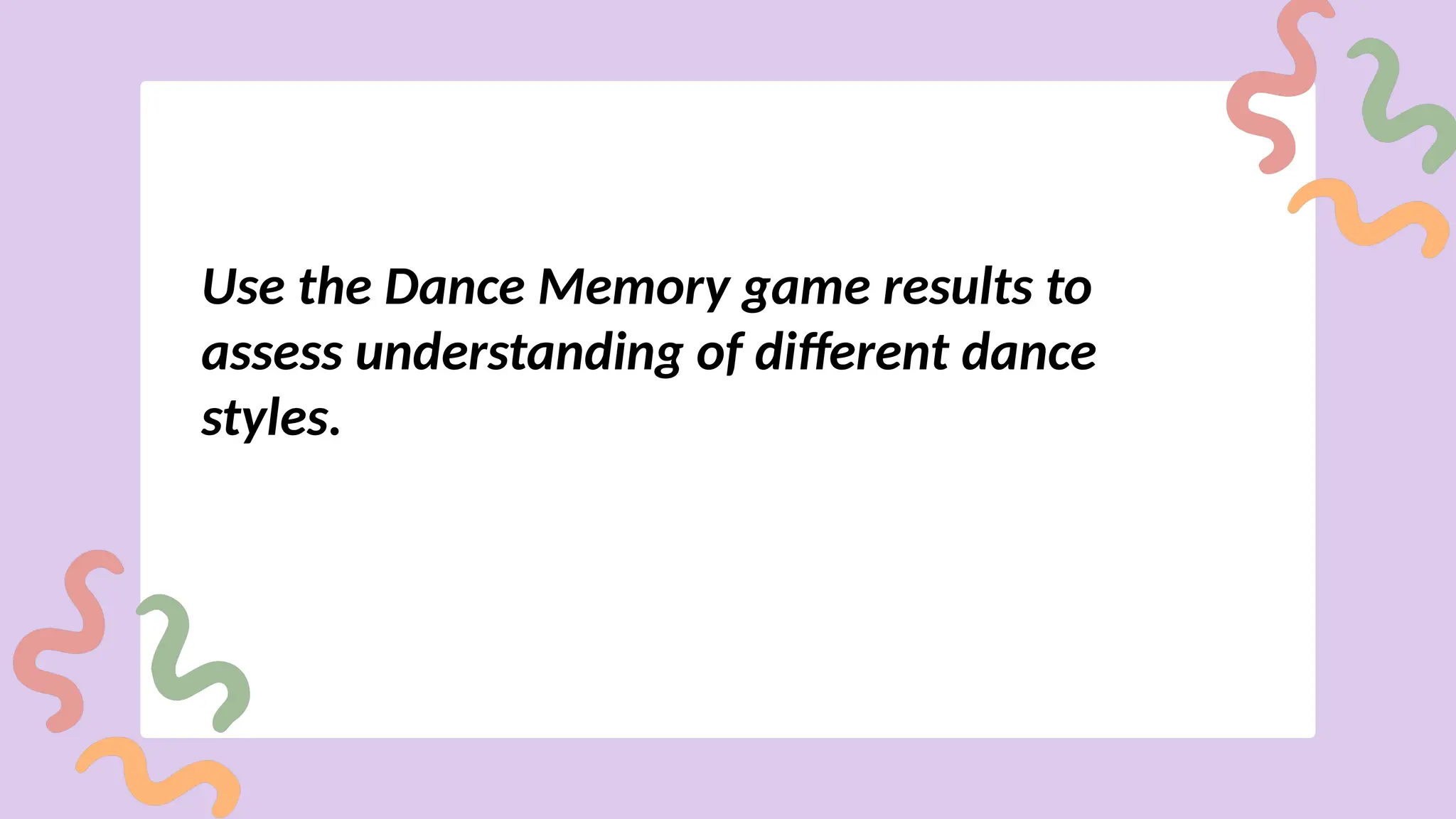 Use the Dance Memory game results to
assess understanding of different dance
styles.
 