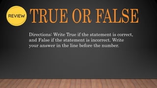 Directions: Write True if the statement is correct,
and False if the statement is incorrect. Write
your answer in the line before the number.
 