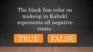 The black line color on
makeup in Kabuki
represents all negative
traits.
TRUE FALSE
 