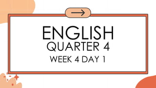 ENGLISH
QUARTER 4
WEEK 4 DAY 1
 