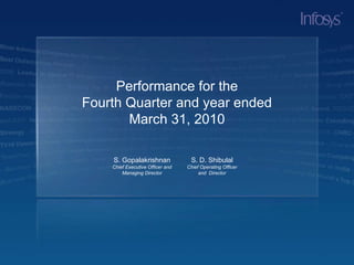 Performance for theFourth Quarter and year ended March 31, 2010 S. D. Shibulal Chief Operating Officer and  Director S. Gopalakrishnan Chief Executive Officer and  Managing Director 