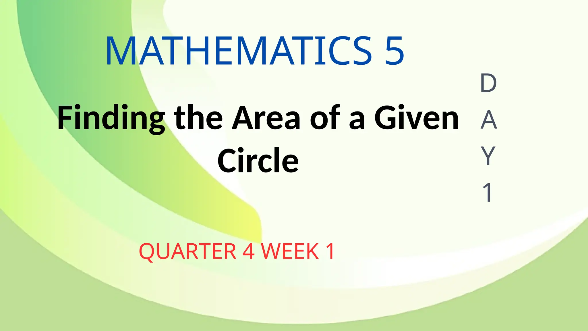 MATHEMATICS 5
QUARTER 4 WEEK 1
D
A
Y
1
Finding the Area of a Given
Circle
 