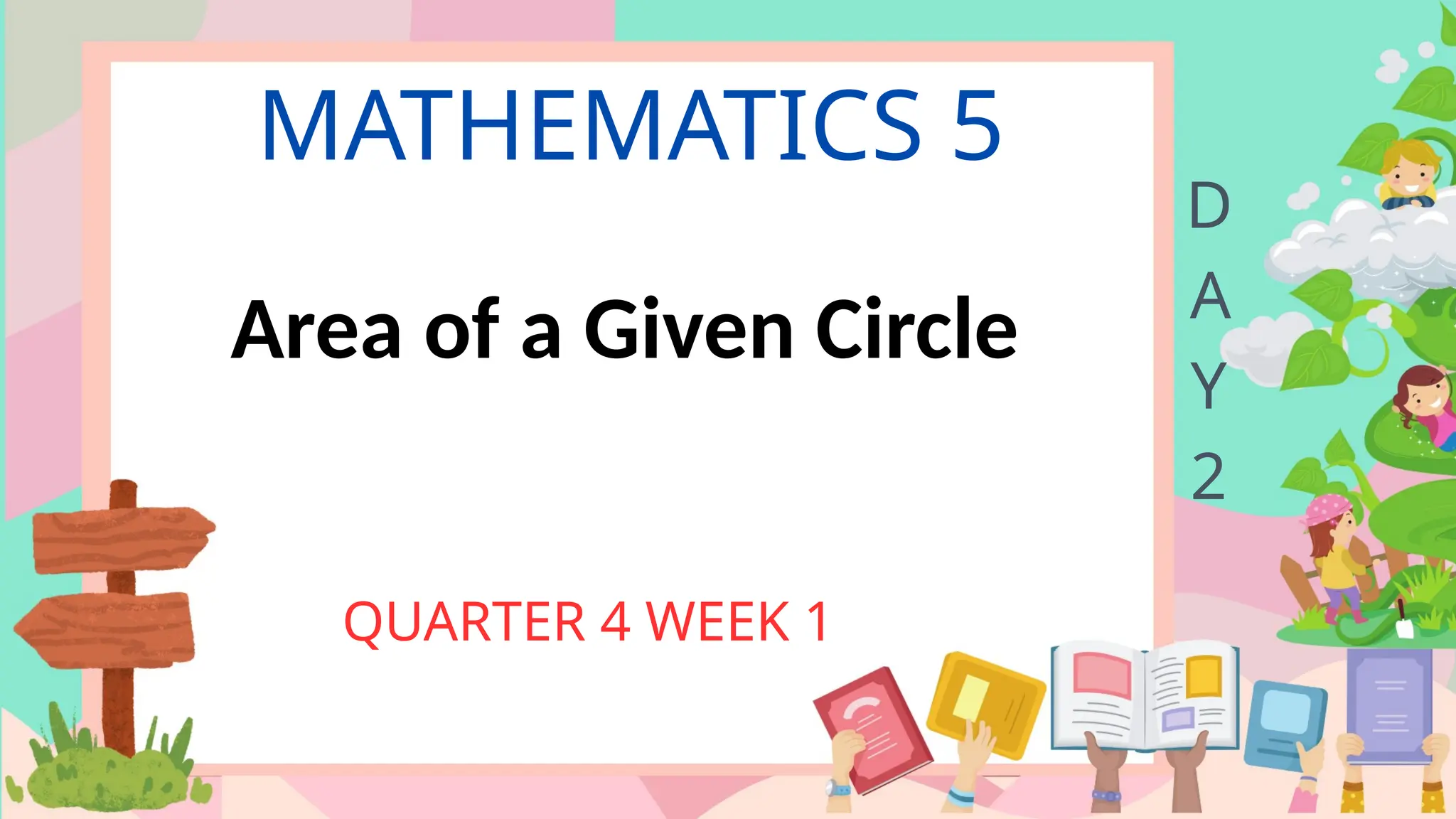 MATHEMATICS 5
QUARTER 4 WEEK 1
D
A
Y
2
Area of a Given Circle
 