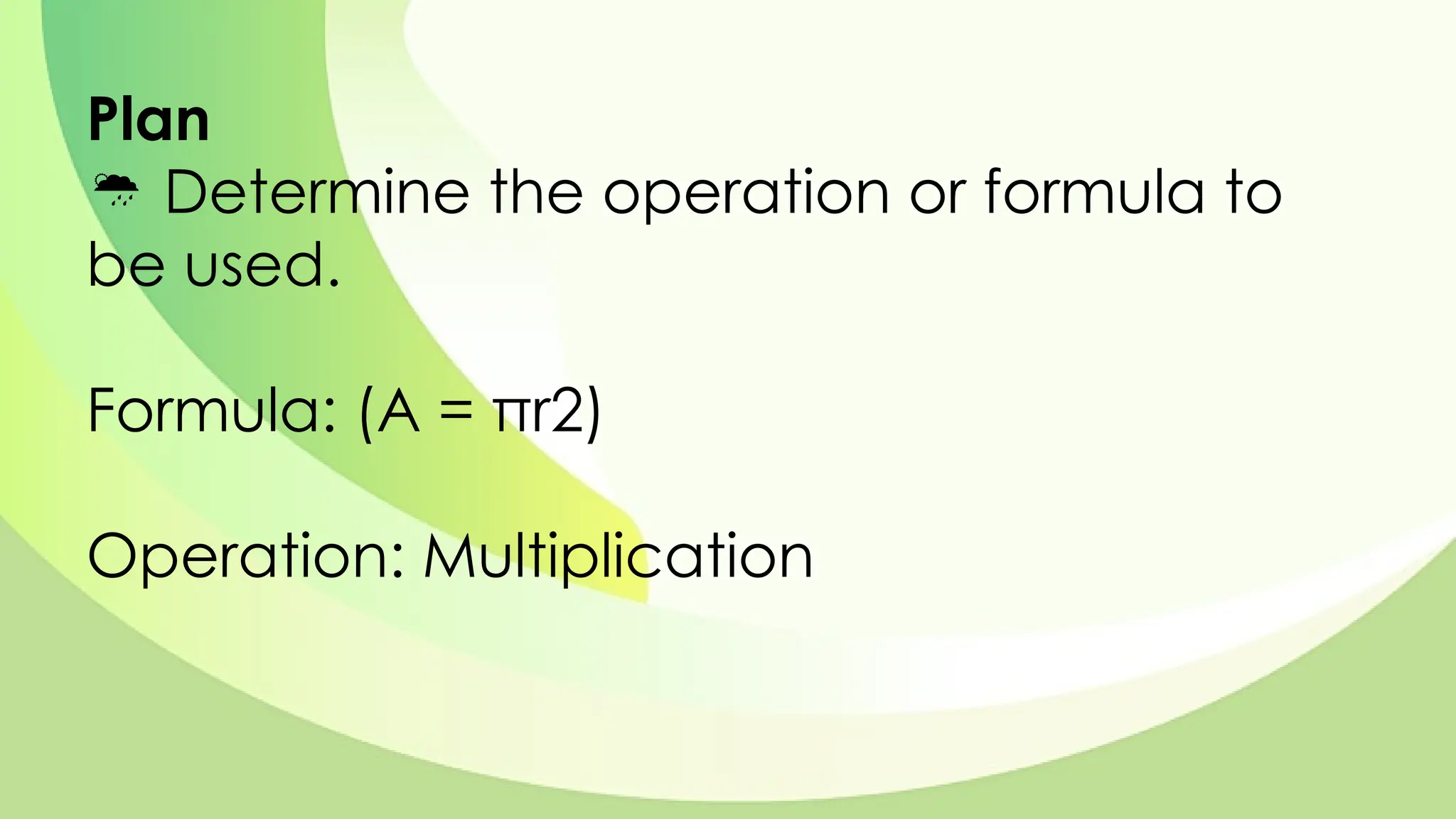 Plan
 Determine the operation or formula to
be used.
Formula: (A = πr2)
Operation: Multiplication
 