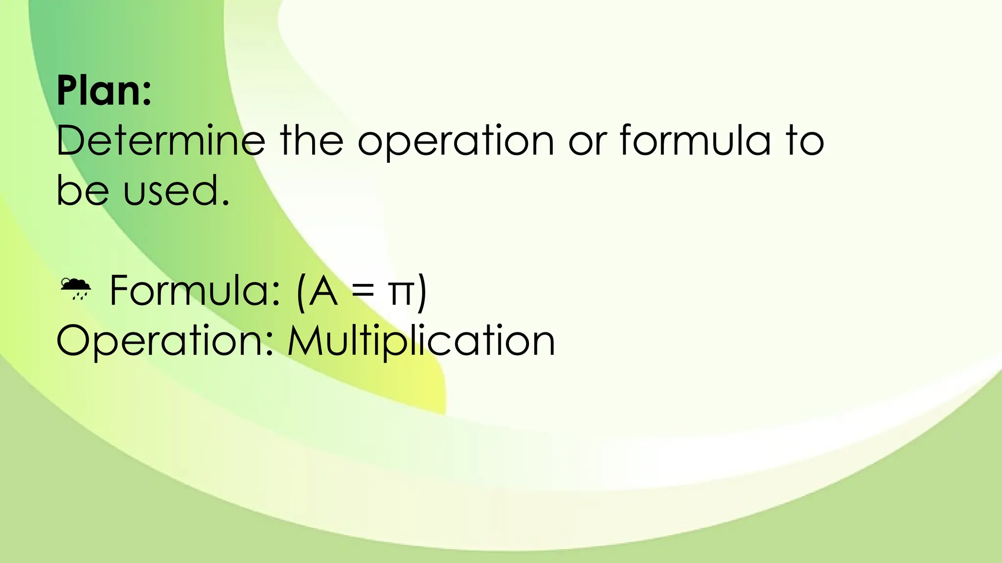 Plan:
Determine the operation or formula to
be used.
 Formula: (A = π)
Operation: Multiplication
 