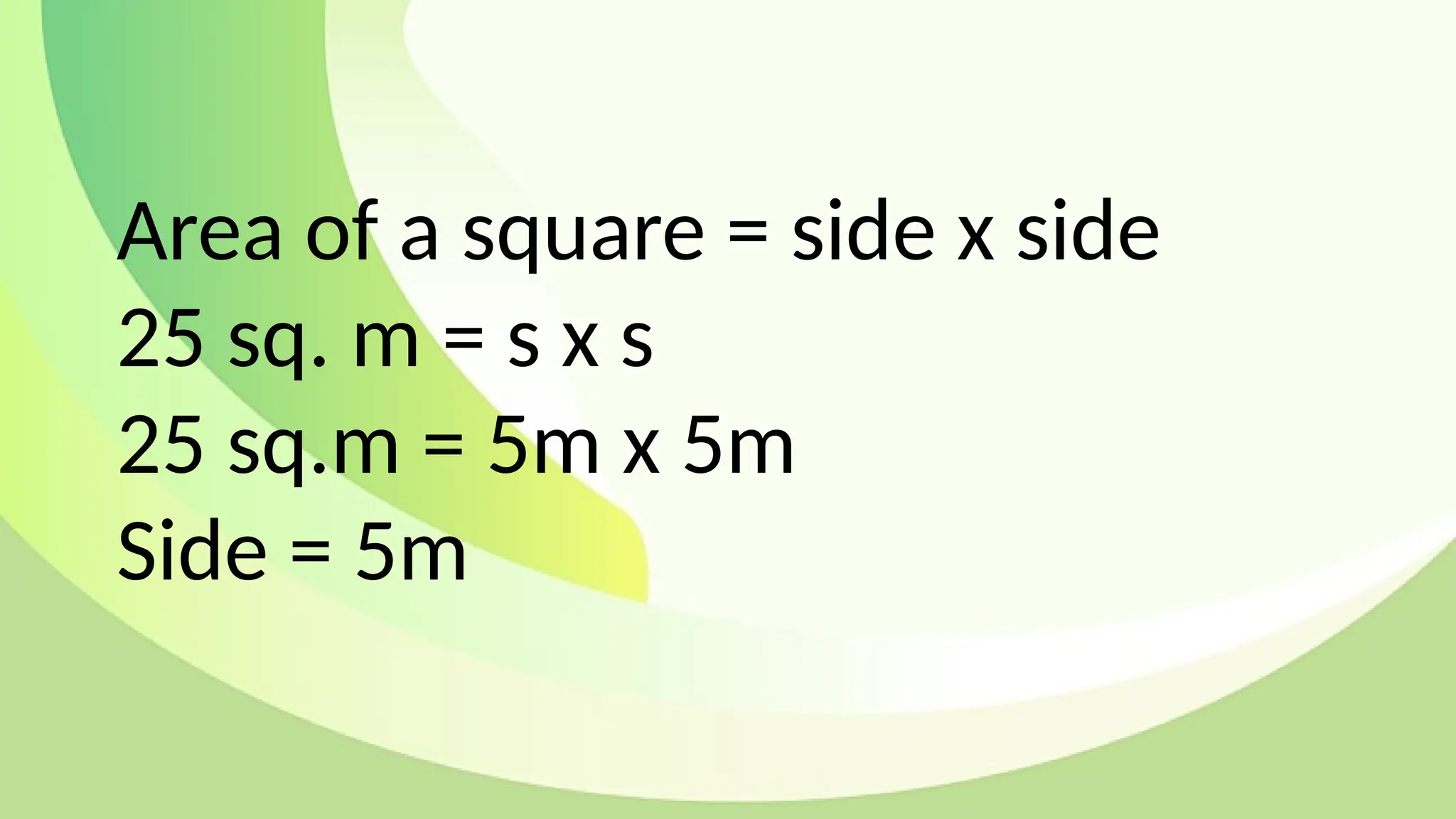 Area of a square = side x side
25 sq. m = s x s
25 sq.m = 5m x 5m
Side = 5m
 
