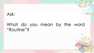 Ask:
What do you mean by the word
“Routine”?
 