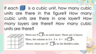 If each is a cubic unit, how many cubic
units are there in the figure? How many
cubic units are there in one layer? How
many layers are there? How many cubic
units are there?
 