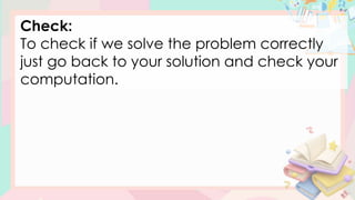 Check:
To check if we solve the problem correctly
just go back to your solution and check your
computation.
 