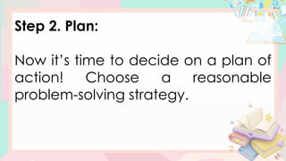 Step 2. Plan:
Now it’s time to decide on a plan of
action! Choose a reasonable
problem-solving strategy.
 
