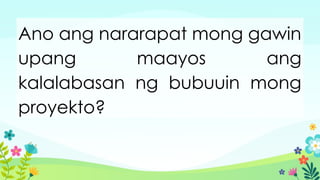 Ano ang nararapat mong gawin
upang maayos ang
kalalabasan ng bubuuin mong
proyekto?
 