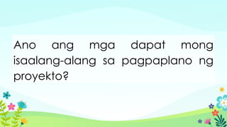 Ano ang mga dapat mong
isaalang-alang sa pagpaplano ng
proyekto?
 