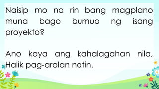 Naisip mo na rin bang magplano
muna bago bumuo ng isang
proyekto?
Ano kaya ang kahalagahan nila,
Halik pag-aralan natin.
 