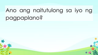 Ano ang naitutulong sa iyo ng
pagpaplano?
 